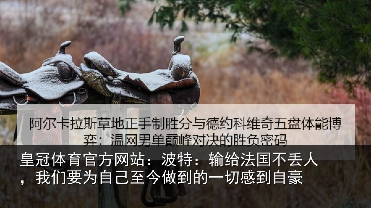 皇冠体育官方网站：波特相关情况们要相关情况一切感到自豪