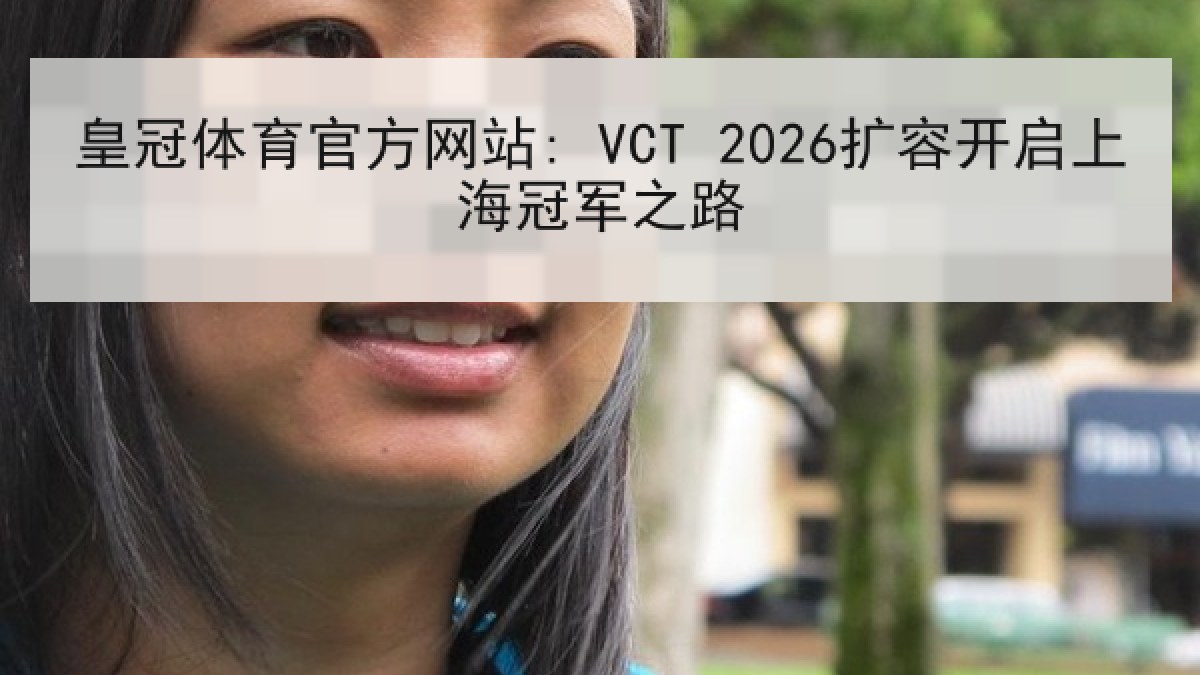 皇冠体育官方网站: VCT 2026扩容开启上海冠军之路 皇冠体育官方网站: VCT 2026扩容开启上海冠军之路