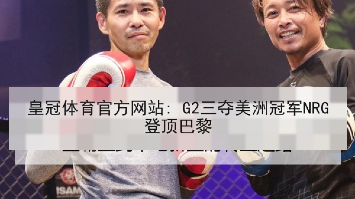 皇冠体育官方网站: G2三夺美洲冠军NRG登顶巴黎