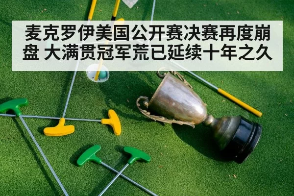 麦克罗伊美国公开赛决赛再度崩盘 大满贯冠军荒已延续十年之久